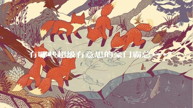 有哪些超级有意思的豪门霸总***？