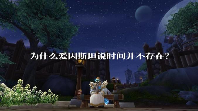 为什么爱因斯坦说时间并不存在？