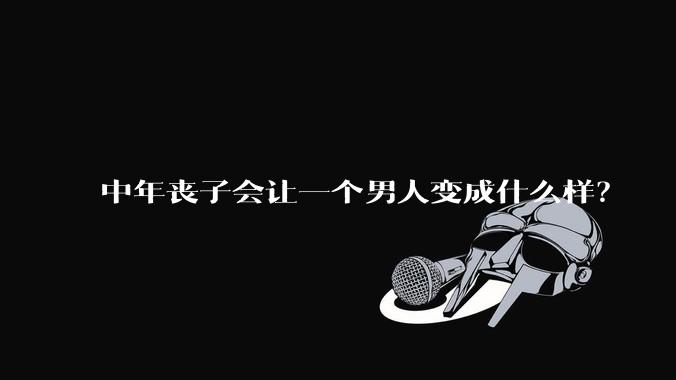 中年丧子会让一个男人变成什么样？