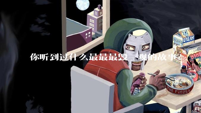 你听到过什么最最最毁三观的故事？