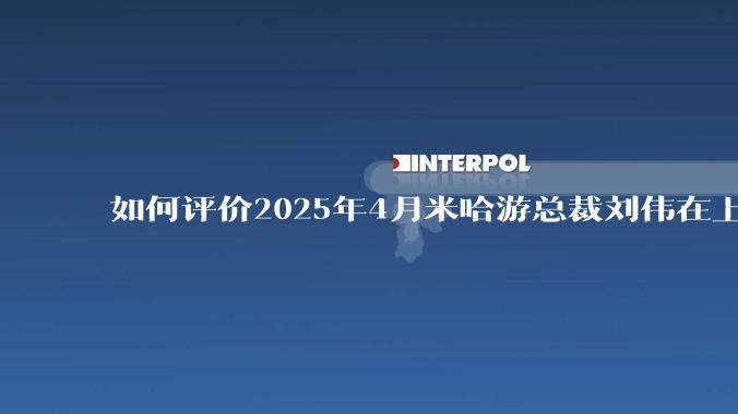 如何评价2025年4月米哈游总裁刘伟在上海交大的演讲内容？
