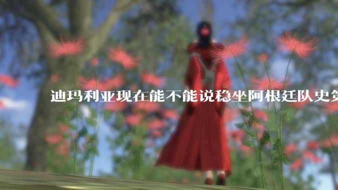 迪玛利亚现在能不能说稳坐阿根廷队史第三人？