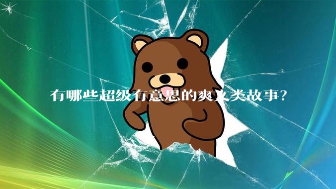 有哪些超级有意思的爽文类故事？