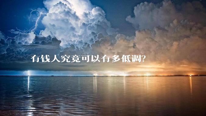 有钱人究竟可以有多低调？